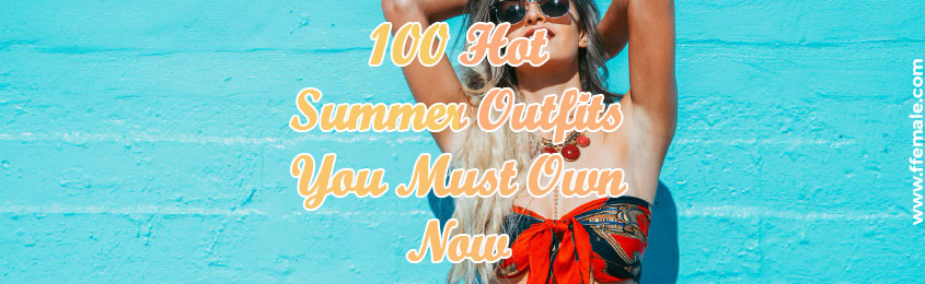 100 Hot Summer Outfits You Must Own Now