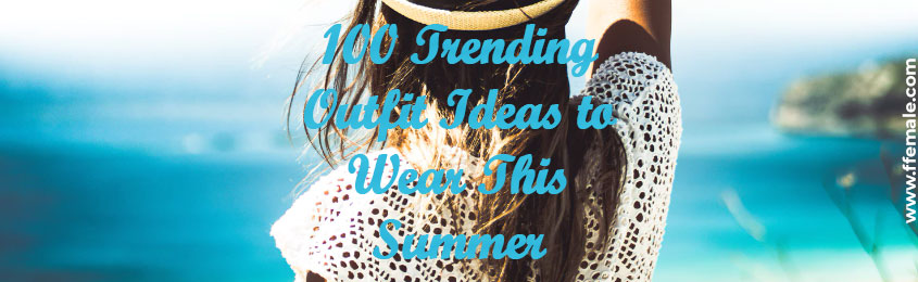 Trending Outfit Ideas To Wear This Summer - fashion