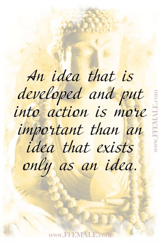 Top 100 Inspirational Buddha Quotes: Buddha - An idea that is developed and put into action is more important than an idea that exists only as an idea #quotes #Buddha #deep #inspiration #motivation