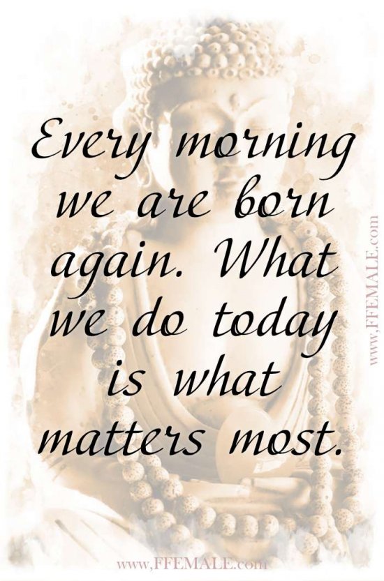 Top 100 Inspirational Buddha Quotes: Every morning we are born again. What we do today is what matters most #quotes #Buddha #deep #inspiration #motivation