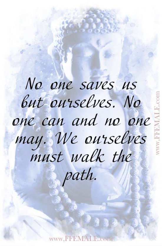 Top 100 Inspirational Buddha Quotes: No one saves us but ourselves. No one can and no one may. We ourselves must walk the path #quotes #Buddha #deep #inspiration #motivation