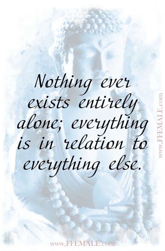 Top 100 Inspirational Buddha Quotes: Nothing ever exists entirely alone; everything is in relation to everything else #quotes #Buddha #deep #inspiration #motivation