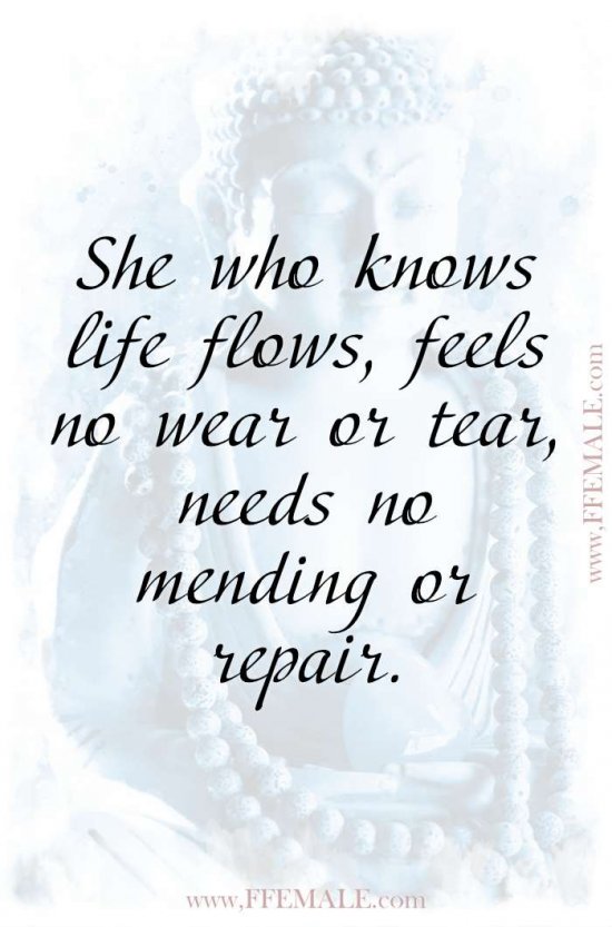 Top 100 Inspirational Buddha Quotes: She who knows life flows, feels no wear or tear, needs no mending or repair #quotes #Buddha #deep #inspiration #motivation