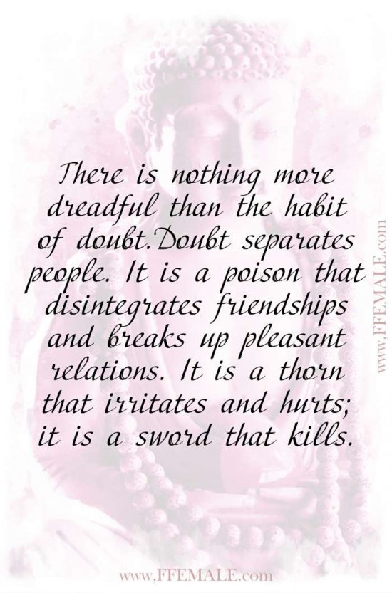 Top 100 Inspirational Buddha Quotes: There is nothing more dreadful than the habit of doubt. Doubt separates people. It is a poison that disintegrates friendships and breaks up #quotes #Buddha #deep #inspiration #motivation
