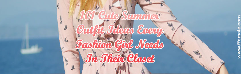 Cute Summer Outfit Ideas Every Fashion Girl Needs In Their Closet