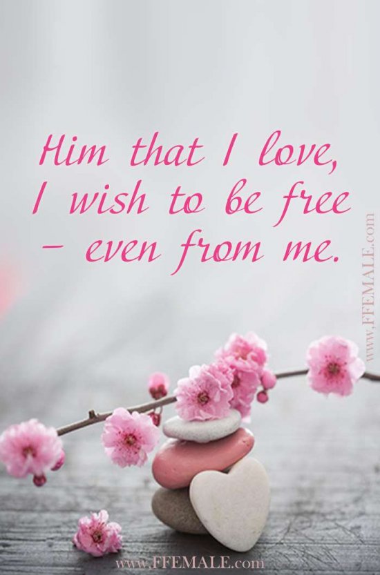 Deep quotes about love: Him that I love, I wish to be free – even from me #quotes #love #deep #inspiration #motivation