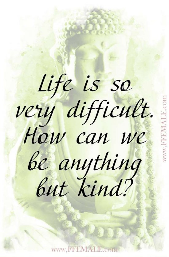 Deep quotes that make you think - Buddha - Life is so very difficult. How can we be anything but kind